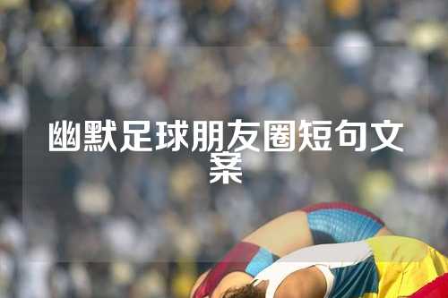 幽默足球朋友圈短句文案