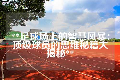 **足球场上的智慧风暴：顶级球员的思维秘籍大揭秘**