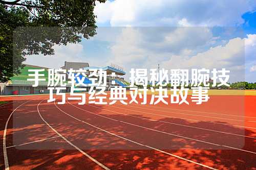 手腕较劲：揭秘翻腕技巧与经典对决故事