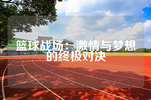 篮球战场：激情与梦想的终极对决