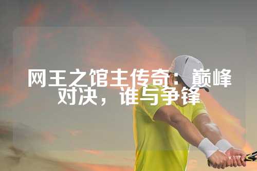 网王之馆主传奇：巅峰对决，谁与争锋