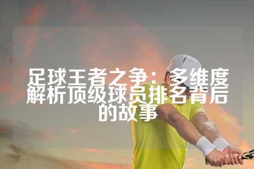 足球王者之争：多维度解析顶级球员排名背后的故事