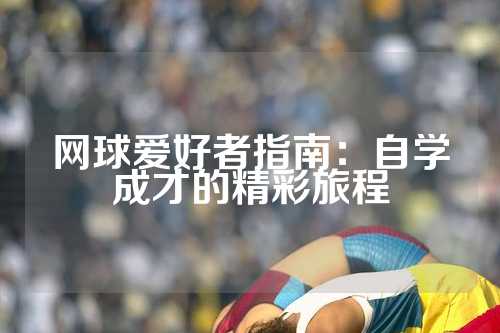 网球爱好者指南：自学成才的精彩旅程
