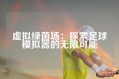 虚拟绿茵场：探索足球模拟器的无限可能