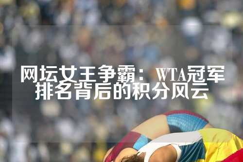 网坛女王争霸：WTA冠军排名背后的积分风云