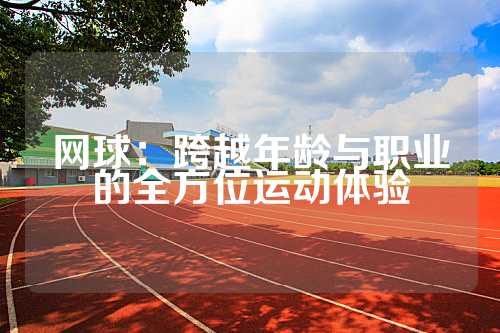 网球：跨越年龄与职业的全方位运动体验