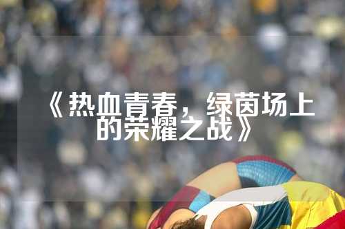 《热血青春，绿茵场上的荣耀之战》
