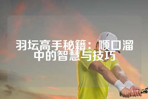 羽坛高手秘籍：顺口溜中的智慧与技巧