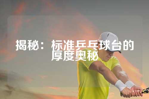 揭秘：标准乒乓球台的厚度奥秘