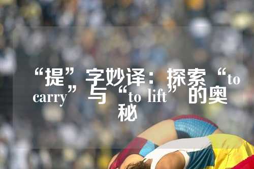“提”字妙译：探索“to carry”与“to lift”的奥秘