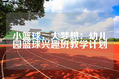 小篮球，大梦想：幼儿园篮球兴趣班教学计划