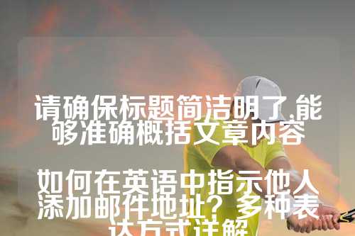 请确保标题简洁明了,能够准确概括文章内容

如何在英语中指示他人添加邮件地址？多种表达方式详解