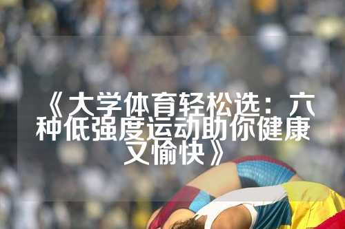 《大学体育轻松选：六种低强度运动助你健康又愉快》