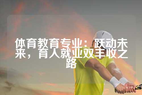 体育教育专业：跃动未来，育人就业双丰收之路
