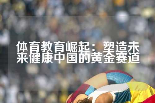 体育教育崛起：塑造未来健康中国的黄金赛道