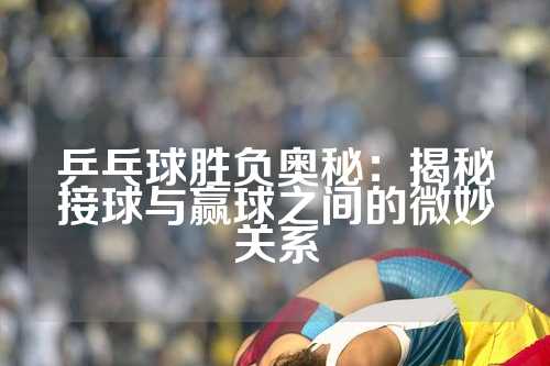乒乓球胜负奥秘：揭秘接球与赢球之间的微妙关系