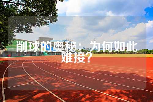 削球的奥秘：为何如此难接？