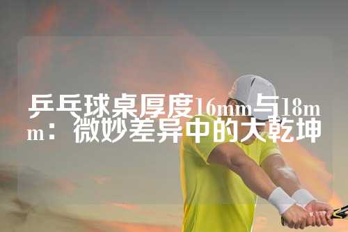 乒乓球桌厚度16mm与18mm：微妙差异中的大乾坤