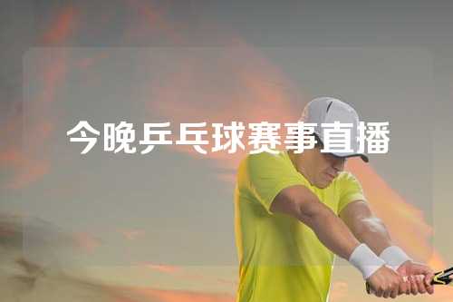今晚乒乓球赛事直播